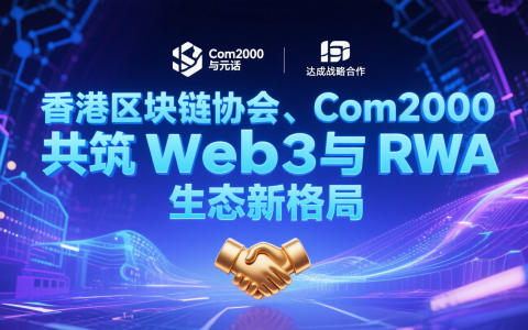 香港区块链协会、Com2000 与元话 RWA 达成战略合作 共筑 Web3 与 RWA 生态新格局