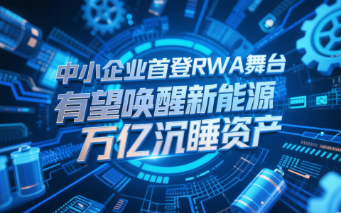 中小企业首登RWA舞台 有望唤醒新能源万亿沉睡资产
