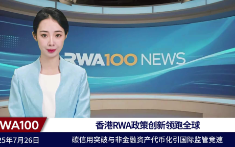 7月26日RWA100资讯：香港RWA政策创新领跑全球，碳信用突破与非金融资产代币化引国际监管竞速