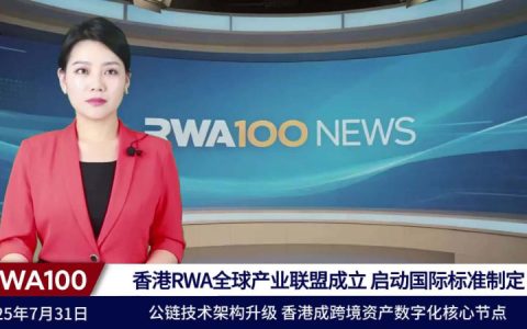 7月31日RWA100资讯：香港RWA全球产业联盟成立 启动国际标准制定