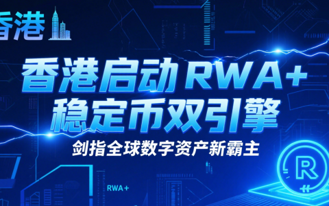 香港启动 RWA + 稳定币双引擎，剑指全球数字资产新霸主