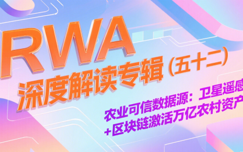 RWA深度解读专辑（五十二)——农业可信数据源：卫星遥感+区块链激活万亿农村资产