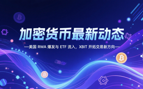 加密货币最新动态：美国 RWA 爆发与 ETF 流入，XBIT开拓交易新方向