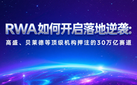 RWA如何开启落地逆袭：高盛、贝莱德等顶级机构押注的30万亿赛道