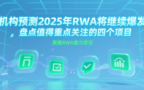 机构预测2025年RWA将继续爆发，盘点值得重点关注的四个项目