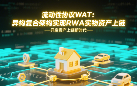 流动性协议WAT：异构复合架构实现RWA实物资产上链