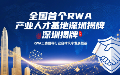 全国首个RWA产业人才基地深圳揭牌，RWA工委倡导行业自律筑牢发展根基