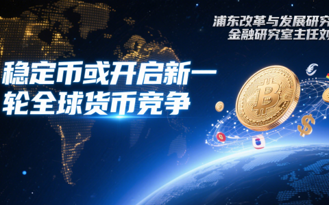 浦东改革与发展研究院金融研究室主任刘斌：稳定币或开启新一轮全球货币竞争