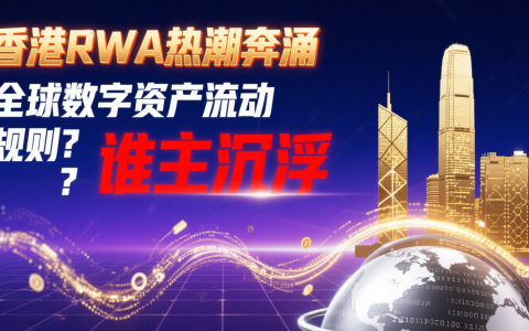 香港RWA热潮奔涌，全球数字资产流动规则谁主沉浮？