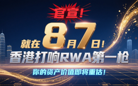 官宣！就在8月7日！香港打响RWA第一枪，你的资产价值即将重估！