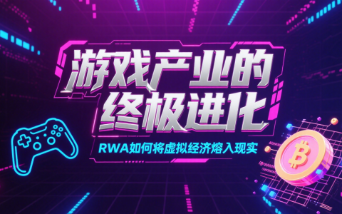 游戏产业的终极进化：RWA如何将虚拟经济熔入现实