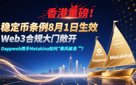 香港重磅！稳定币条例8月1日生效，Web3合规大门敞开，Dappweb携手Metakina如何“乘风破浪”？