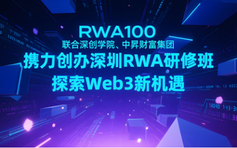 RWA100联合深创学院、中昇财富集团携力创办深圳RWA研修班，探索Web3新机遇