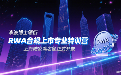 重磅启幕！李波博士领衔RWA合规上市专业特训营，上海陆家嘴名额正式开放