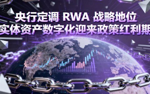 央行定调 RWA 战略地位 实体资产数字化迎来政策红利期​