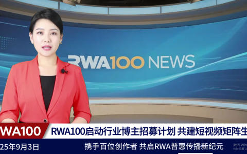 RWA100启动行业博主招募计划，共建短视频矩阵生态