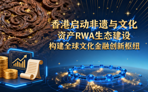 香港启动非遗与文化资产 RWA 生态建设 构建全球文化金融创新枢纽