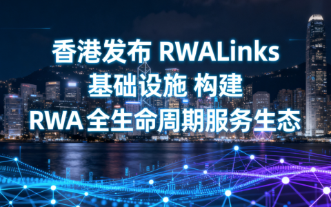 香港发布 RWALinks 基础设施 构建 RWA 全生命周期服务生态​
