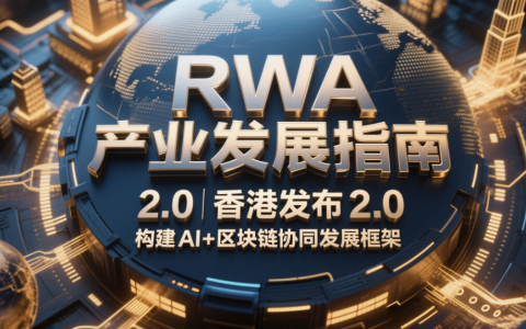 《RWA 产业发展指南 2.0》香港发布 构建 AI + 区块链协同发展框架​