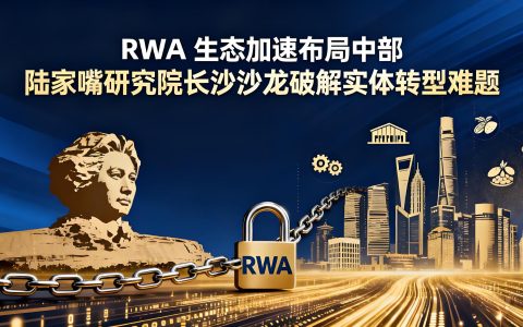 RWA 生态加速布局中部 陆家嘴研究院长沙沙龙破解实体转型难题​