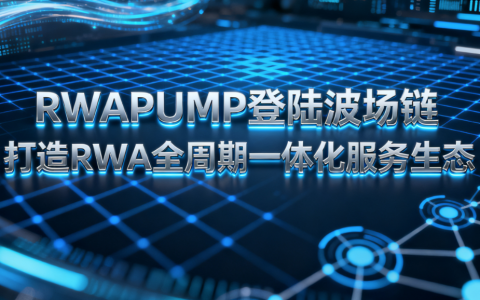 RWAPUMP 登陆波场链 打造 RWA 全周期一体化服务生态