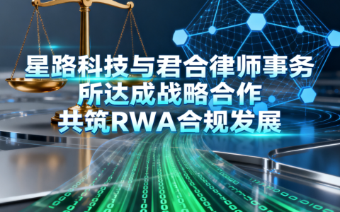 星路科技与君合律师事务所达成战略合作 共筑 RWA 合规发展