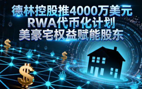 德林控股推 4000 万美元 RWA 代币化计划 美豪宅权益赋能股东