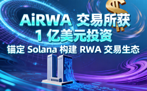 AiRWA 交易所获 1 亿美元投资 锚定 Solana 构建 RWA 交易生态